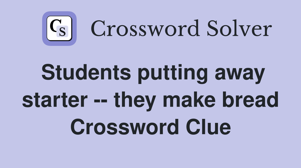 Students putting away starter -- they make bread Crossword Clue