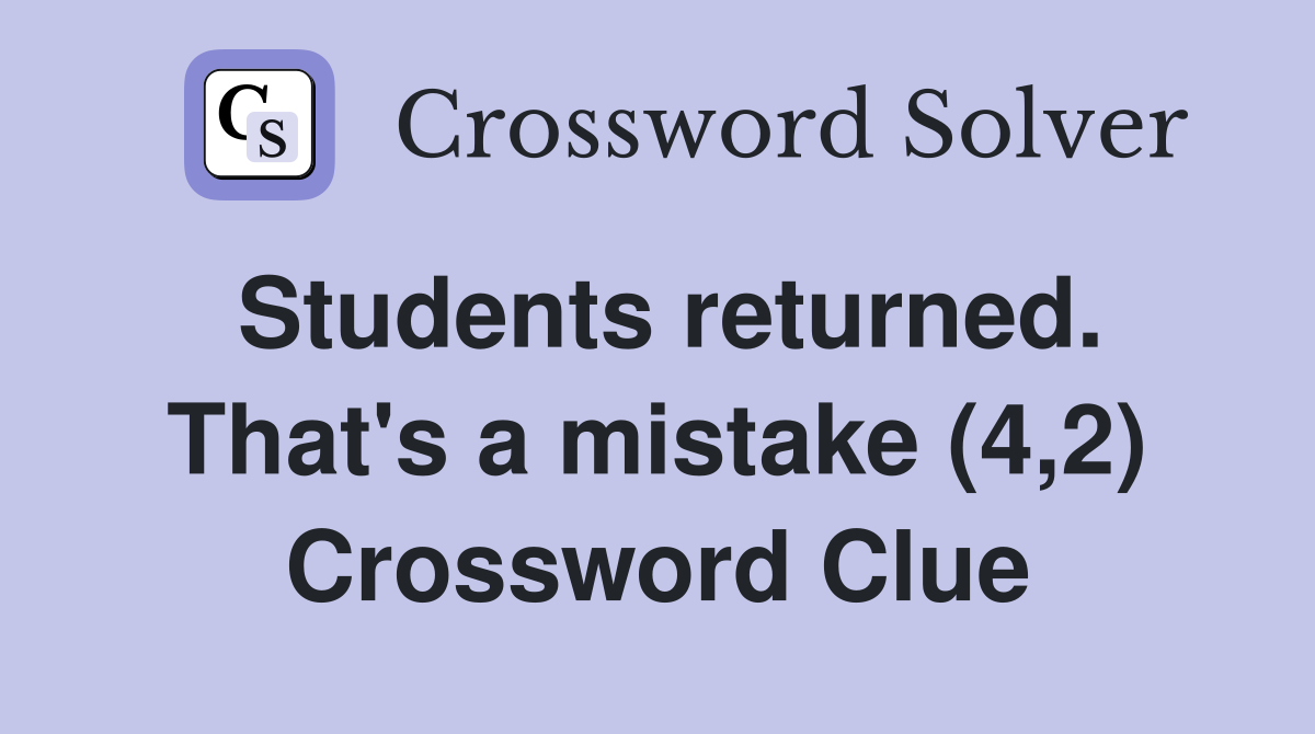 Students returned. That's a mistake (4,2) Crossword Clue