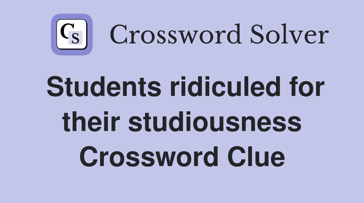 Students ridiculed for their studiousness Crossword Clue