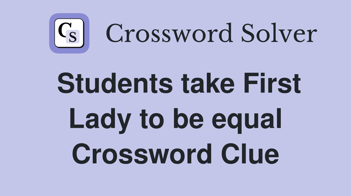 Students take First Lady to be equal Crossword Clue