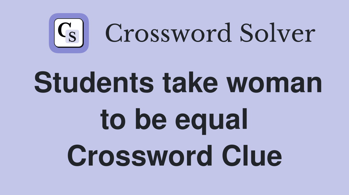 Students take woman to be equal Crossword Clue