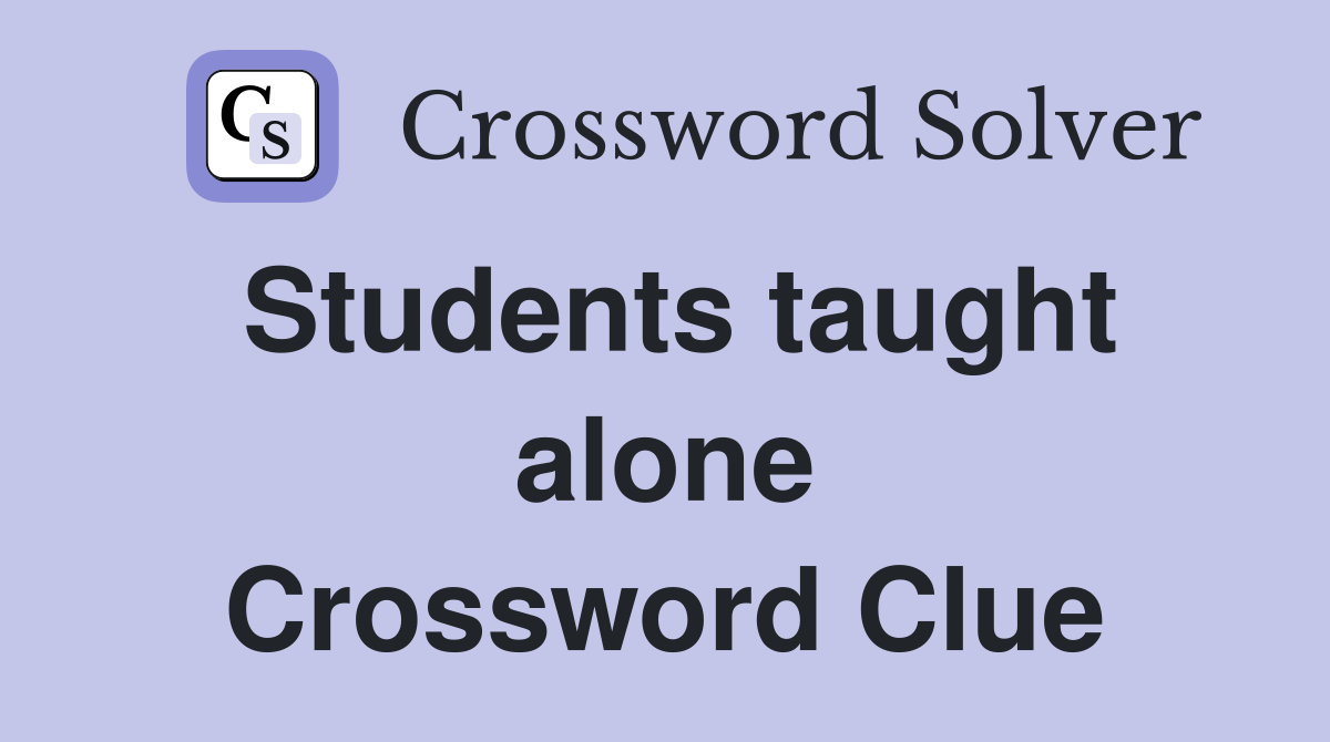 Students taught alone Crossword Clue