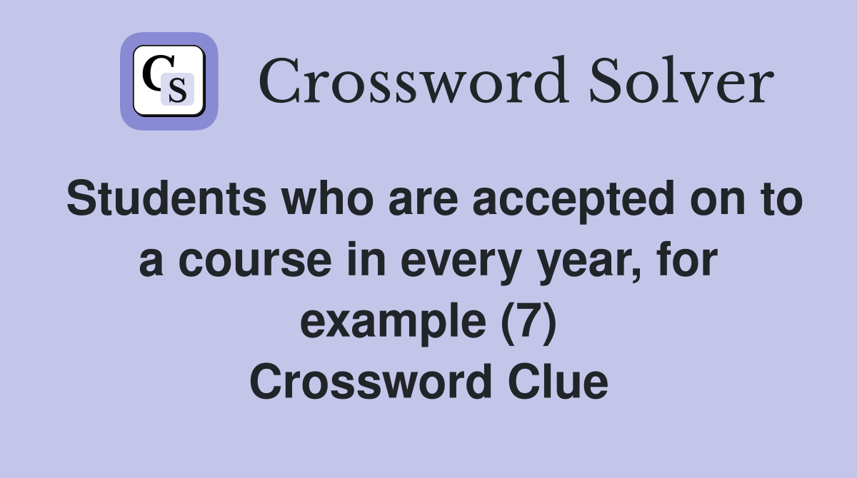 Students who are accepted on to a course in every year, for example (7) Crossword Clue