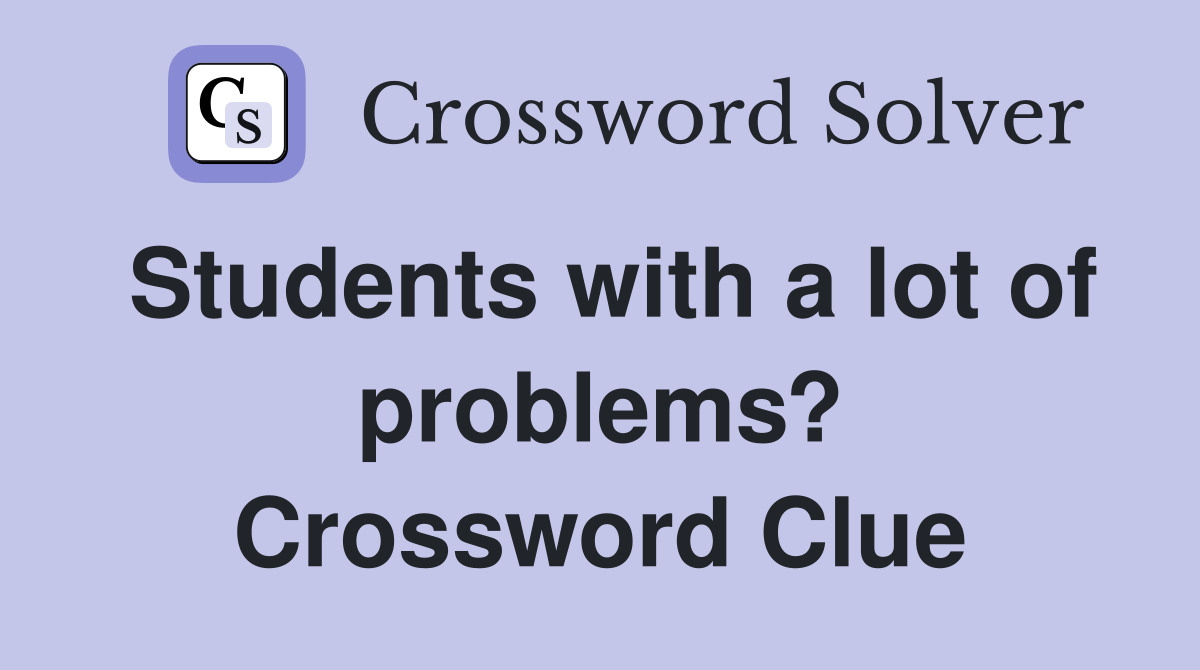 Students with a lot of problems? Crossword Clue