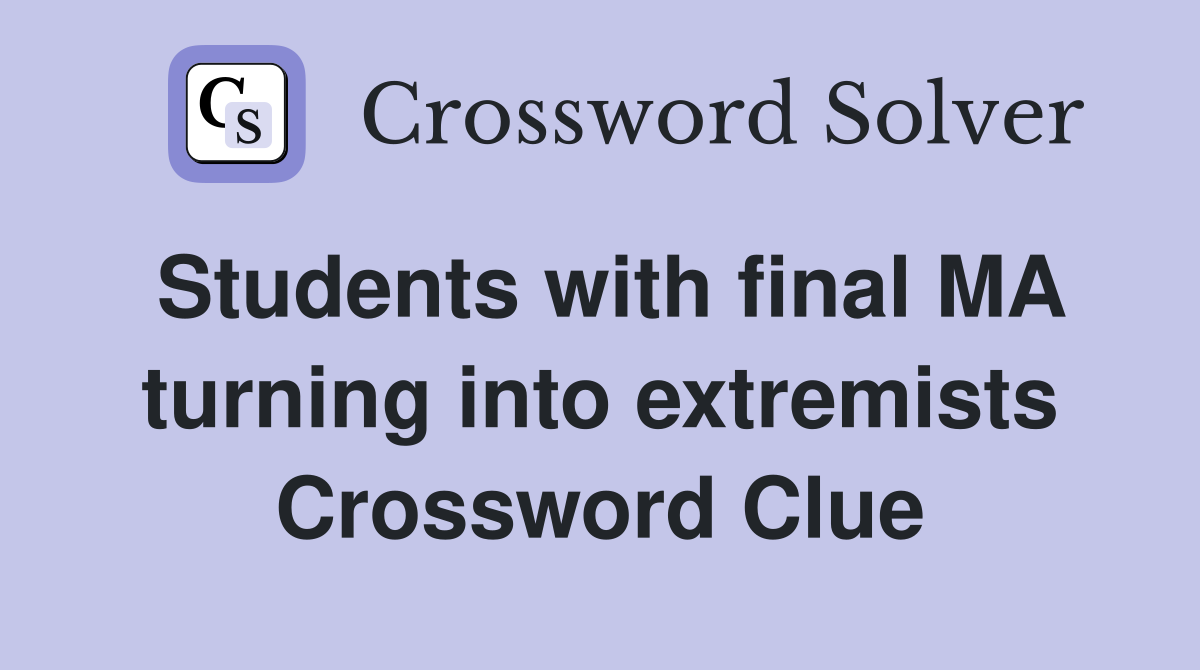 Students with final MA turning into extremists Crossword Clue