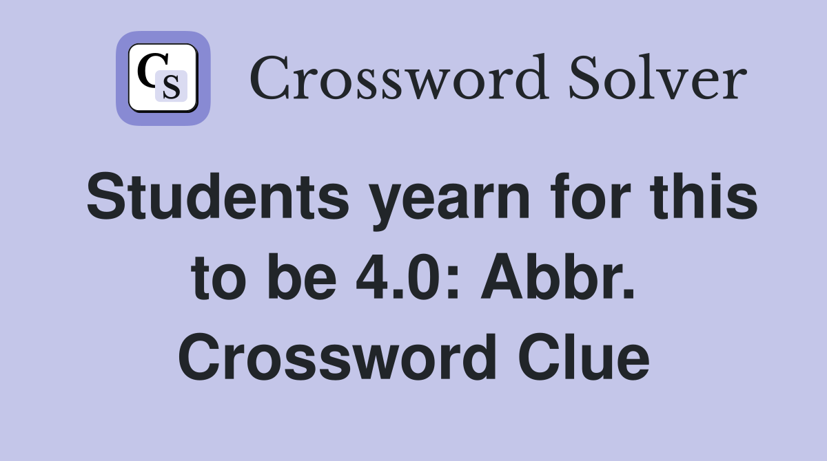 Students yearn for this to be 4.0: Abbr. Crossword Clue