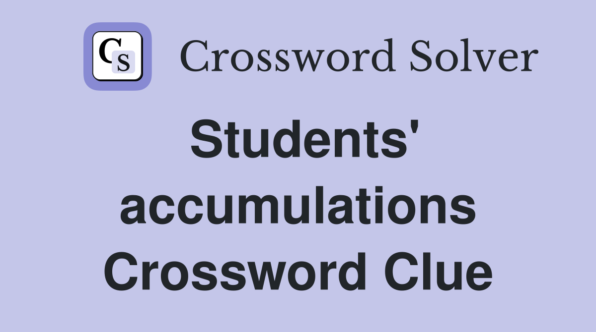 Students' accumulations Crossword Clue