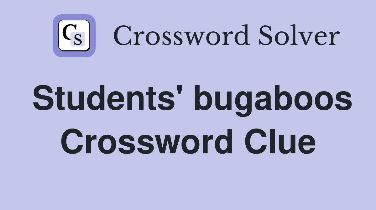 Students' bugaboos Crossword Clue