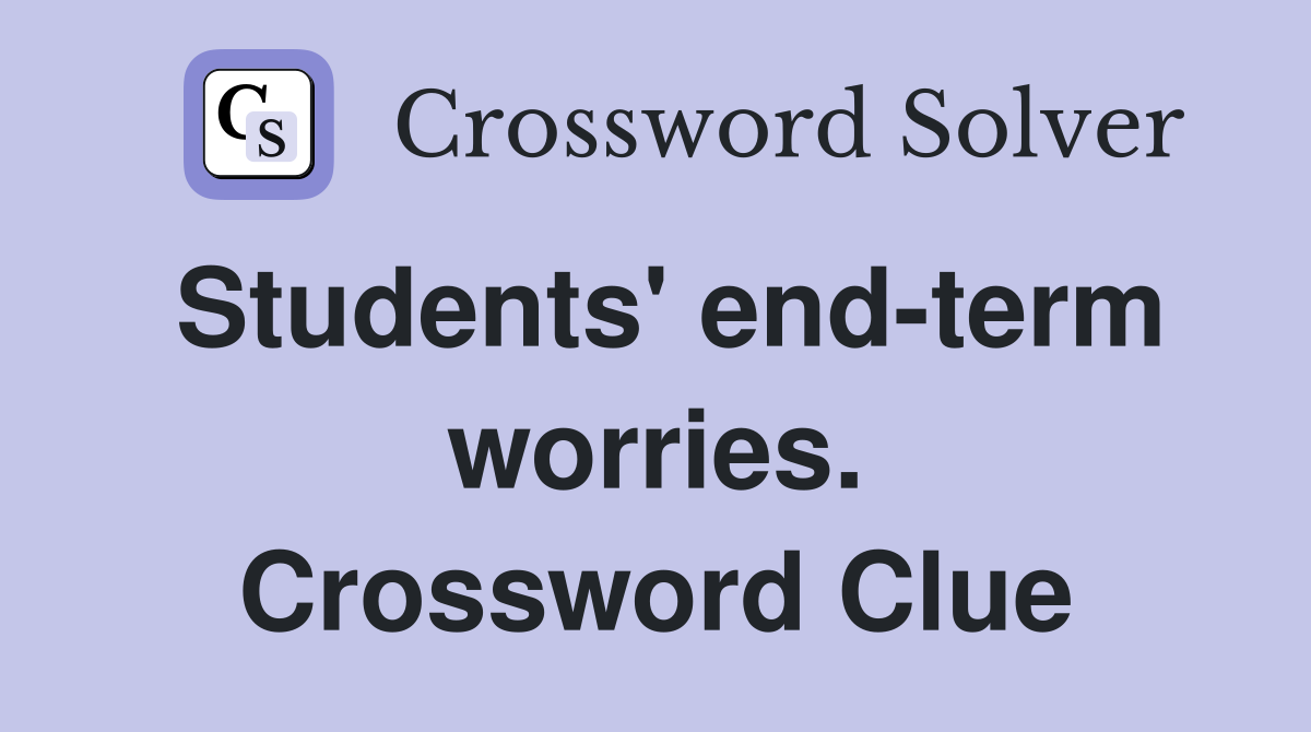 Students' end-term worries. Crossword Clue
