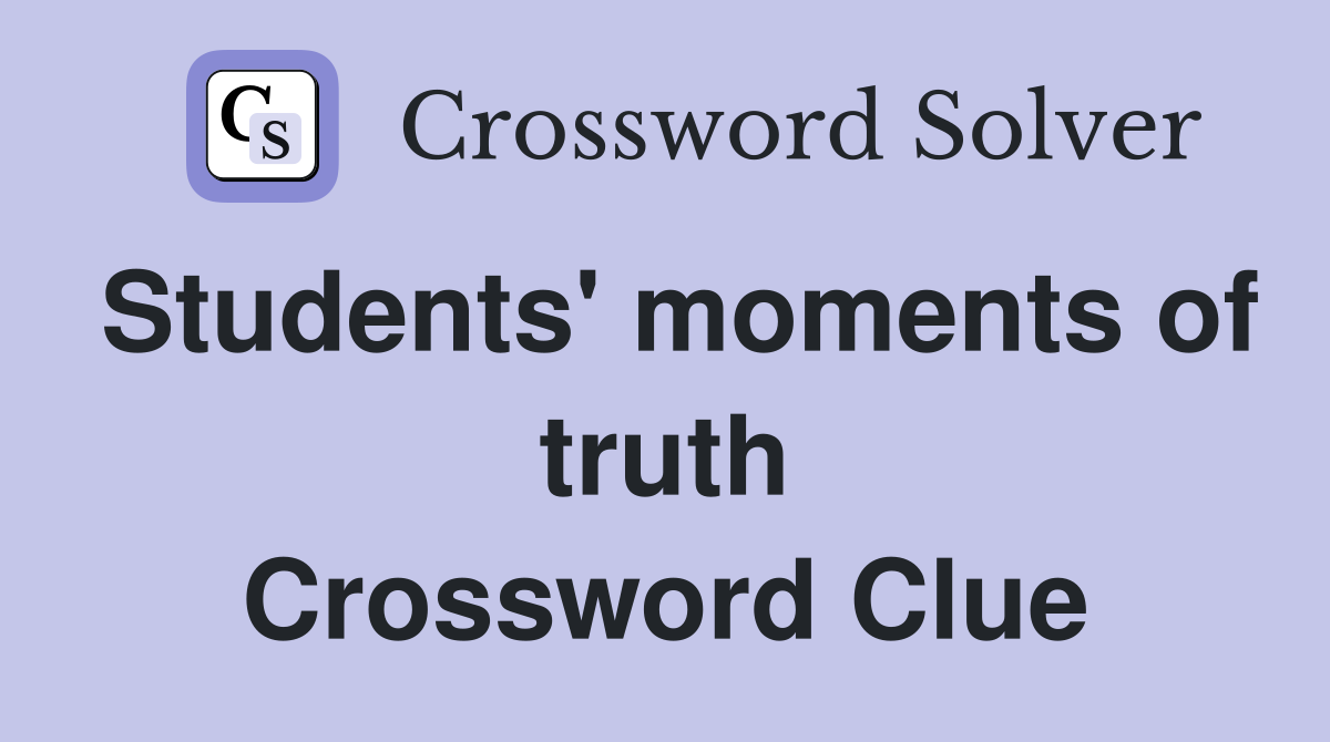Students' moments of truth Crossword Clue