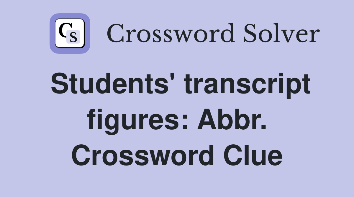 Students' transcript figures: Abbr. Crossword Clue