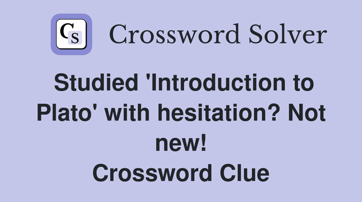 Studied 'Introduction to Plato' with hesitation? Not new! Crossword Clue
