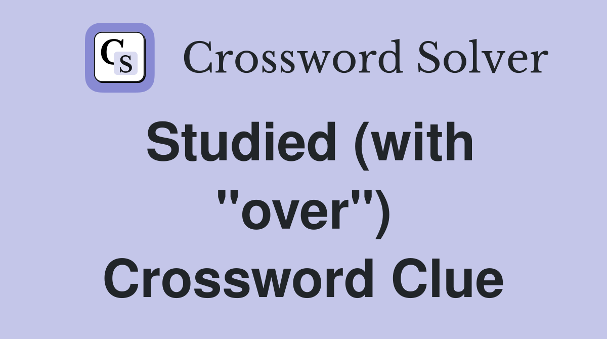Studied (with "over") Crossword Clue