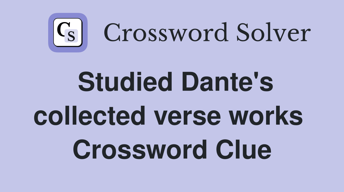 Studied Dante's collected verse works  Crossword Clue