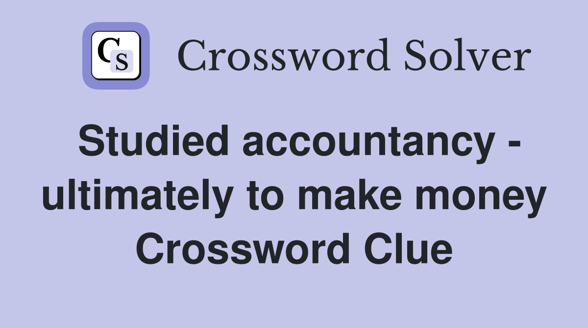 Studied accountancy - ultimately to make money Crossword Clue