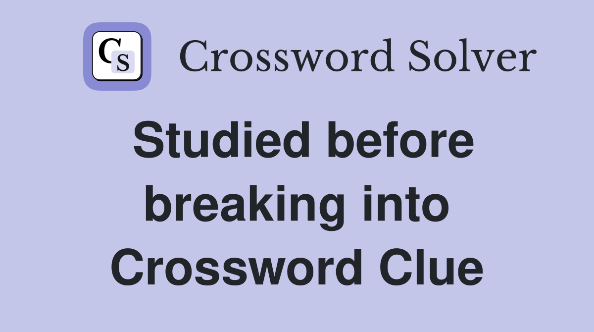 Studied before breaking into Crossword Clue
