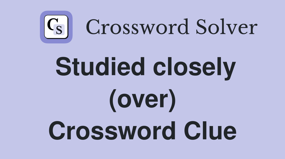 Studied closely (over) Crossword Clue