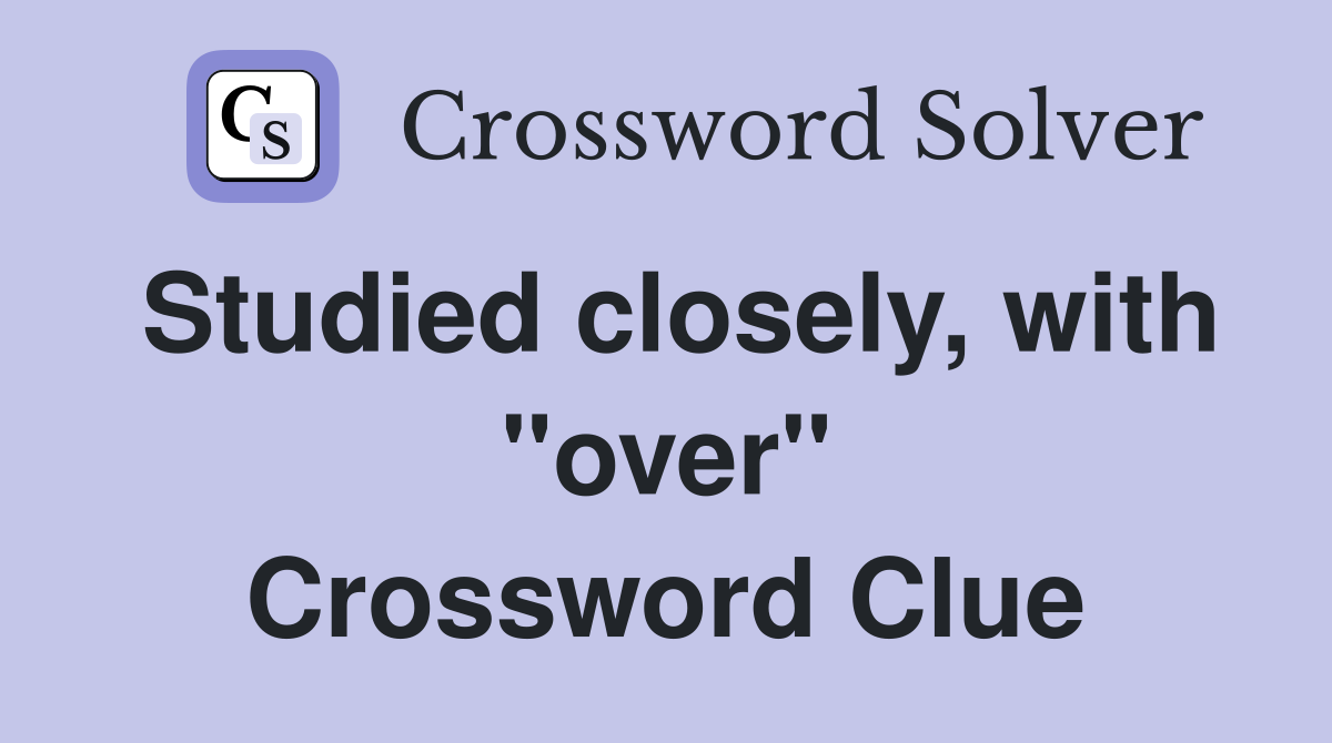 Studied closely, with "over" Crossword Clue