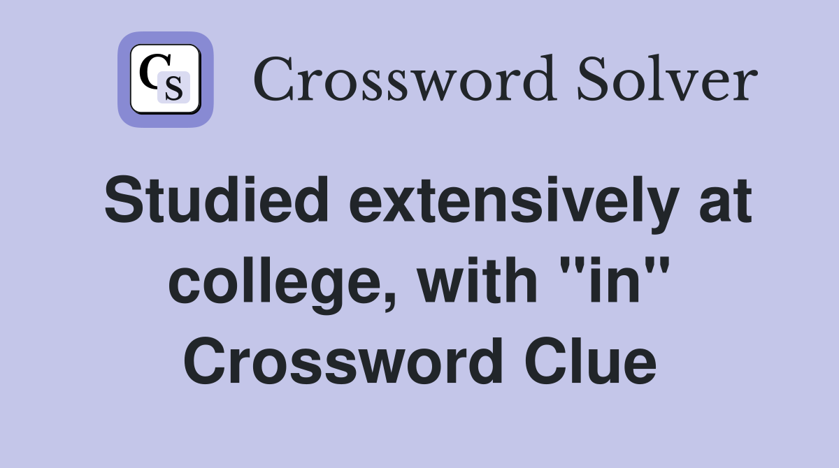 Studied extensively at college, with "in" Crossword Clue