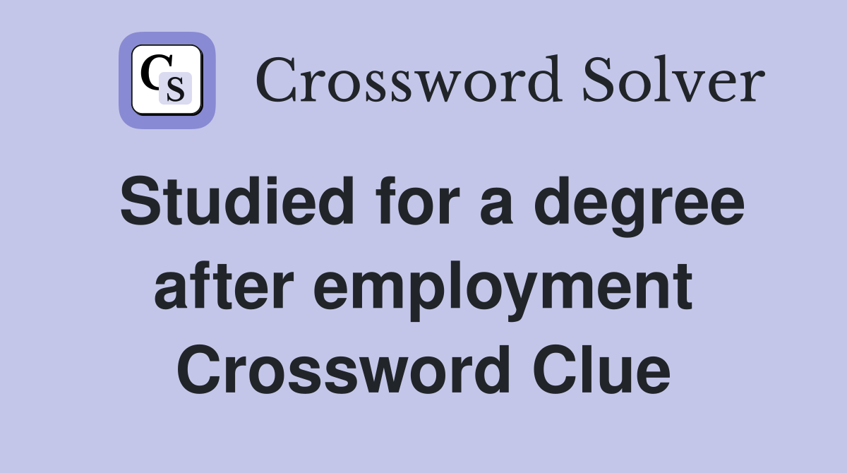 Studied for a degree after employment Crossword Clue