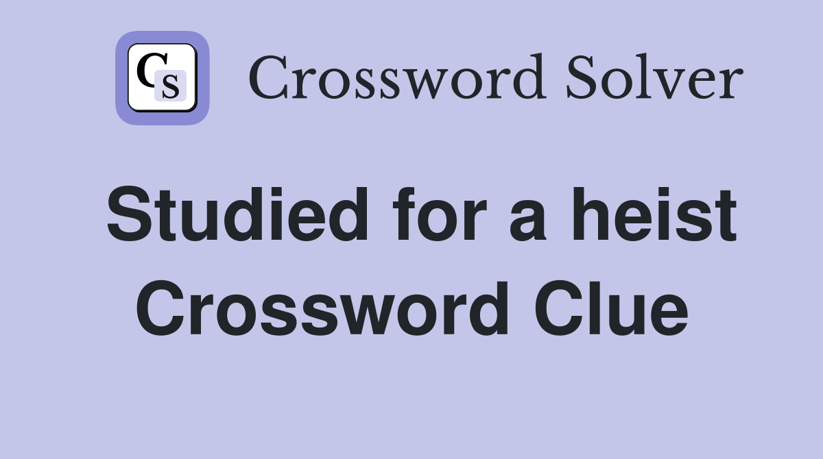 Studied for a heist Crossword Clue