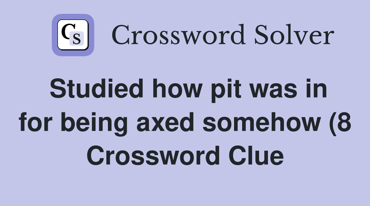Studied how pit was in for being axed somehow (8) Crossword Clue Studied how pit was in for being axed somehow (8) Crossword Clue