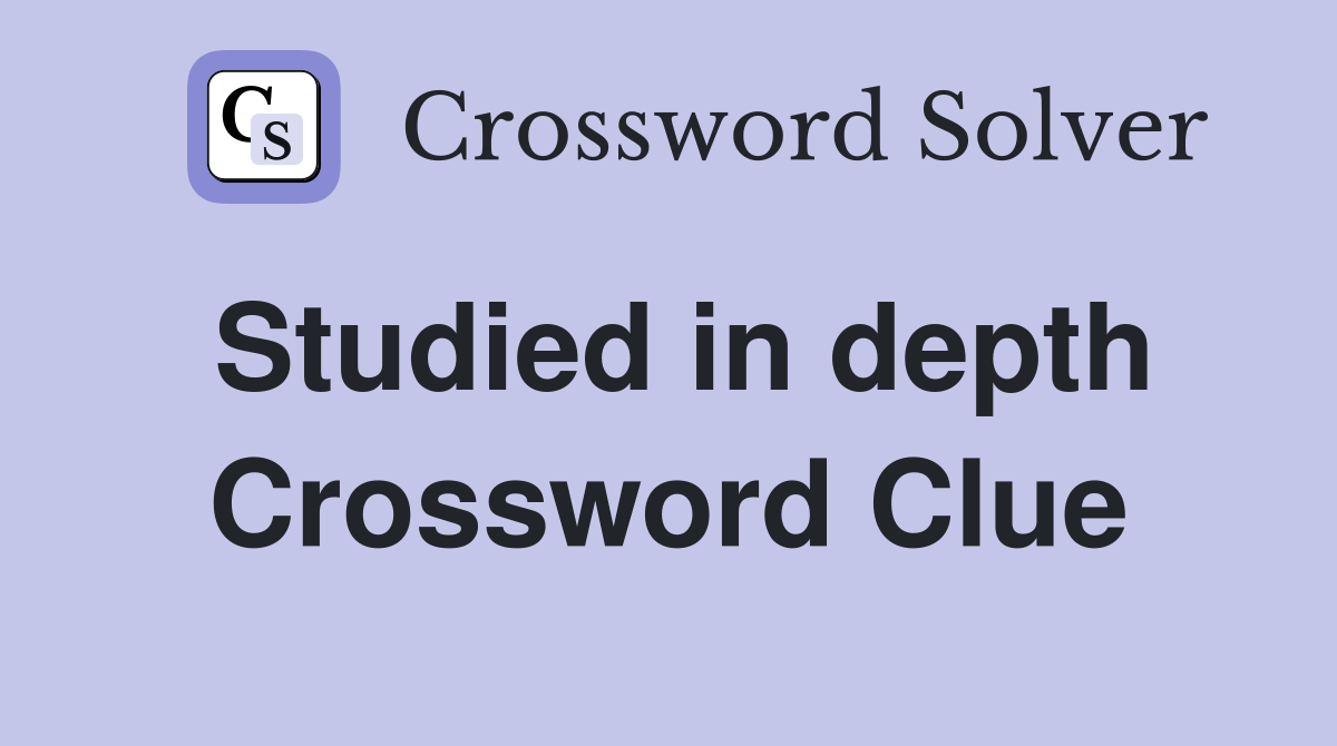 Studied in depth Crossword Clue
