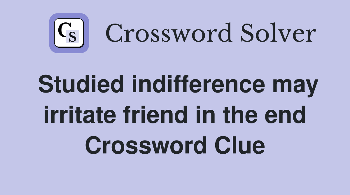 Studied indifference may irritate friend in the end Crossword Clue