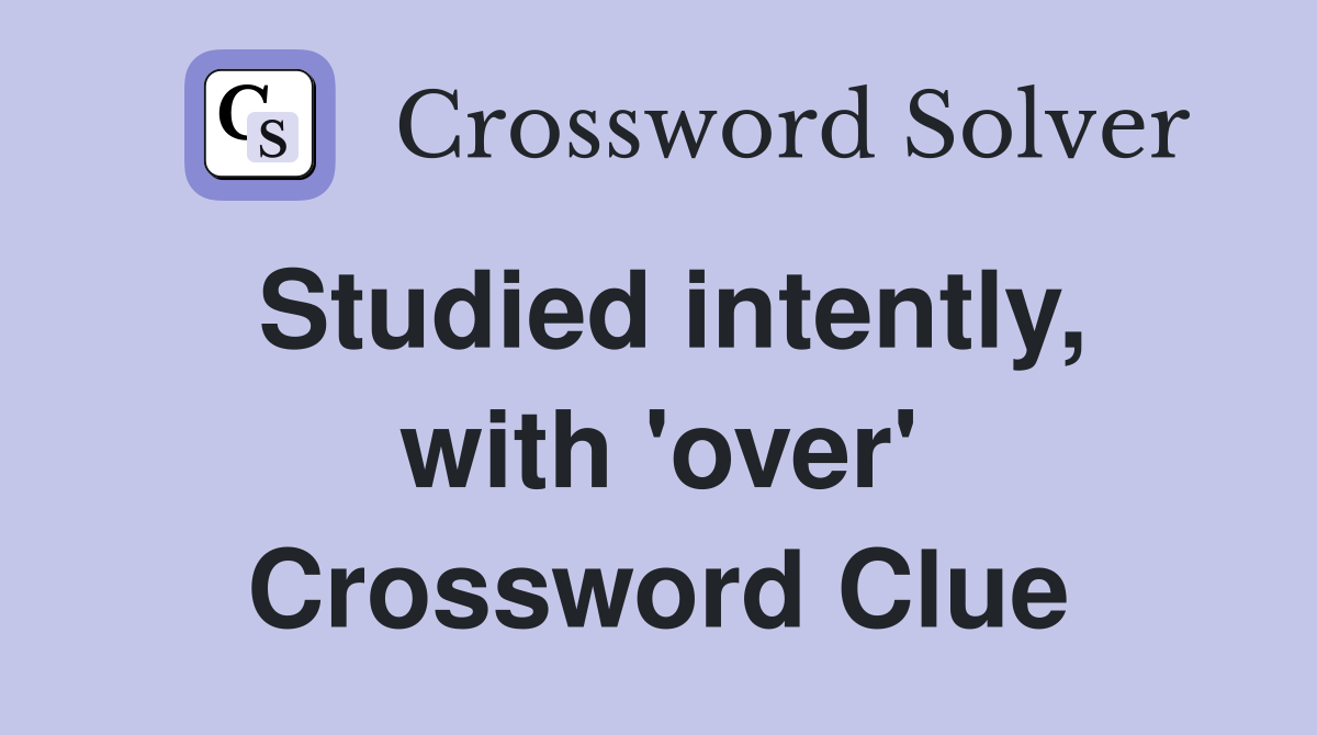 Studied intently, with 'over' Crossword Clue