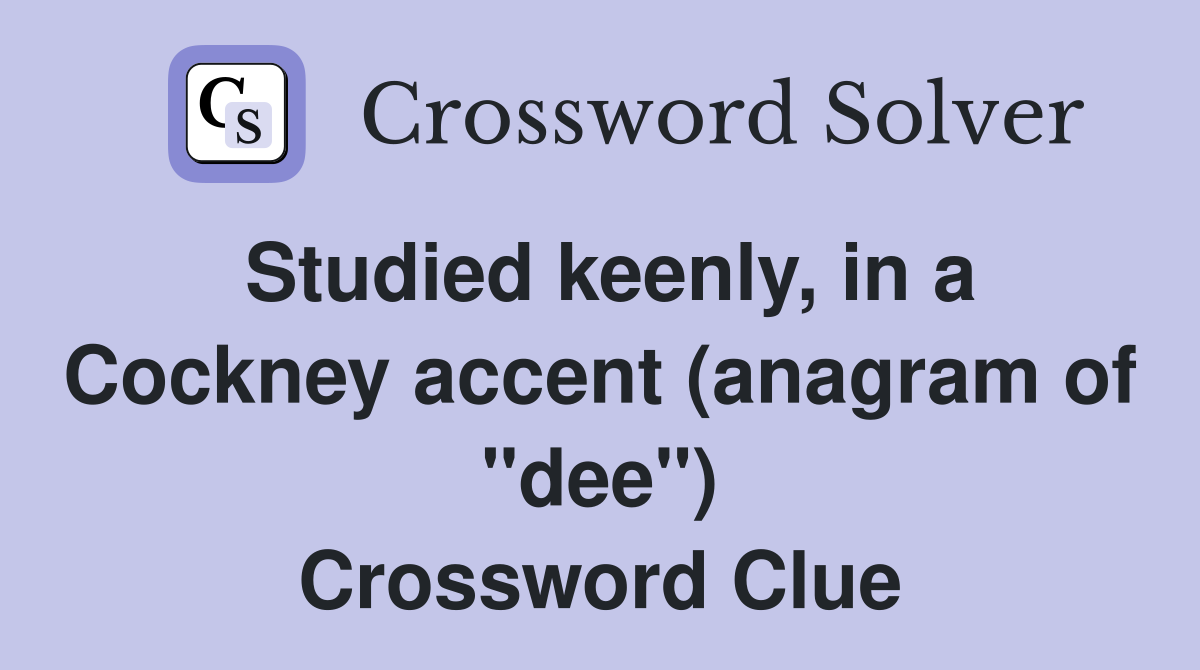 Studied keenly, in a Cockney accent (anagram of "dee") Crossword Clue