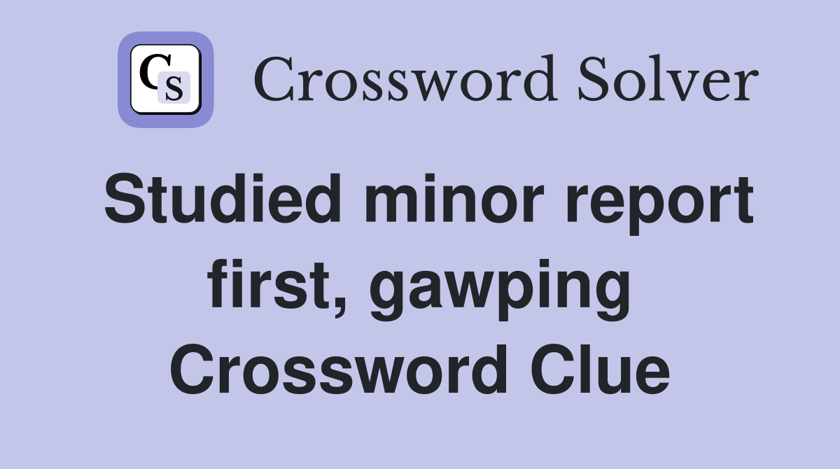 Studied minor report first, gawping Crossword Clue