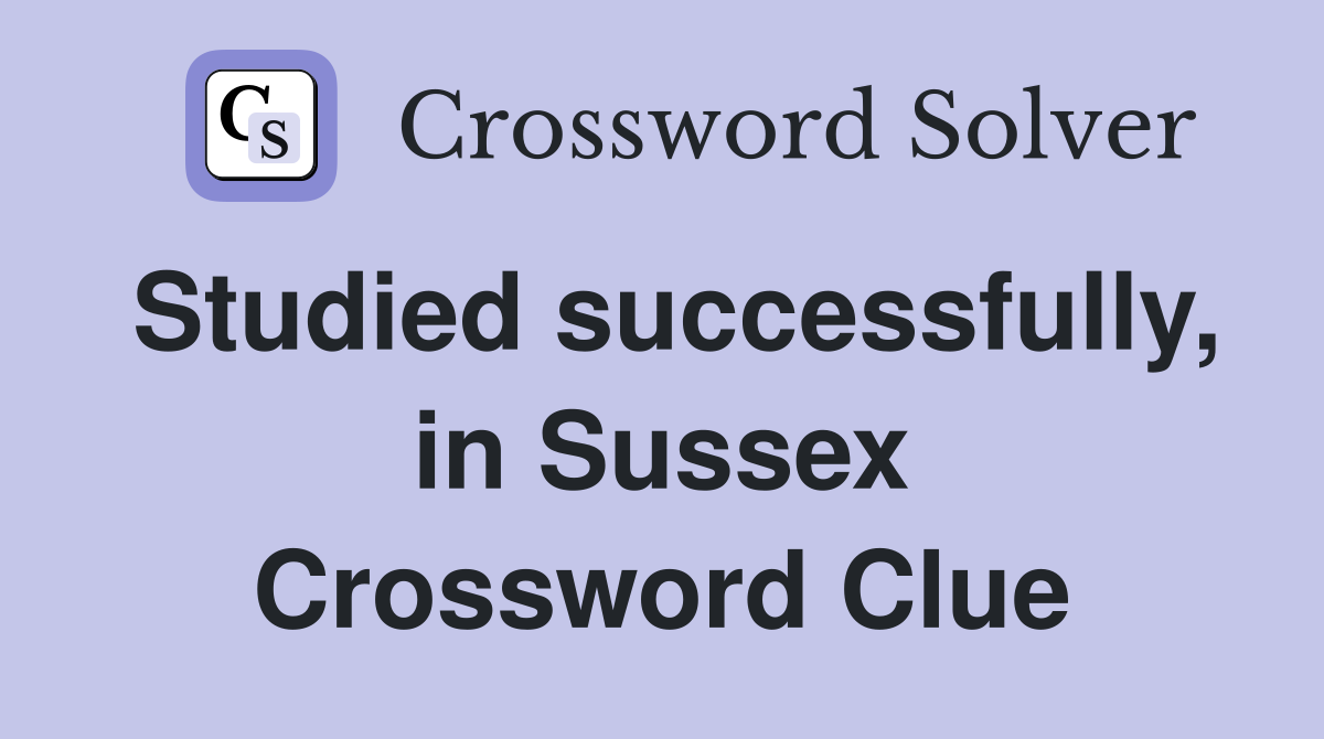 Studied successfully, in Sussex Crossword Clue