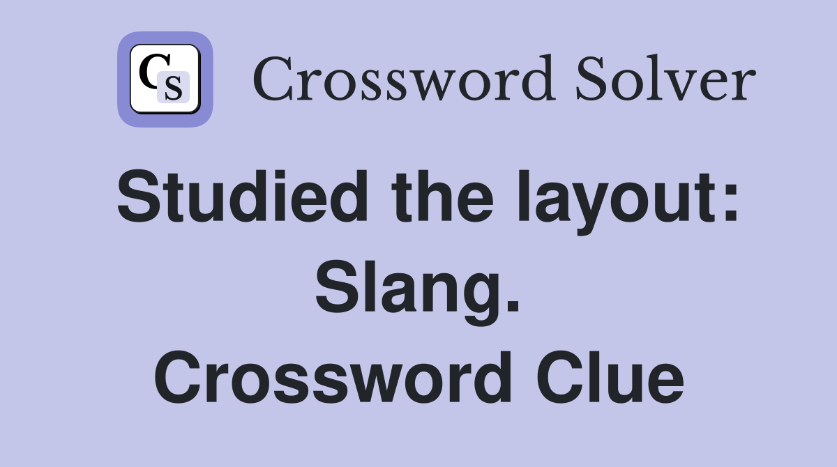 Studied the layout: Slang. Crossword Clue