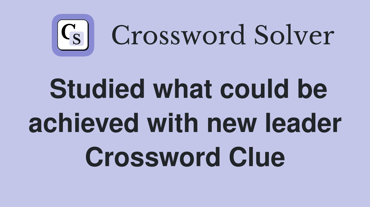 Studied what could be achieved with new leader Crossword Clue