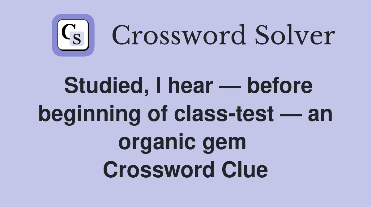 Studied, I hear — before beginning of class-test — an organic gem  Crossword Clue