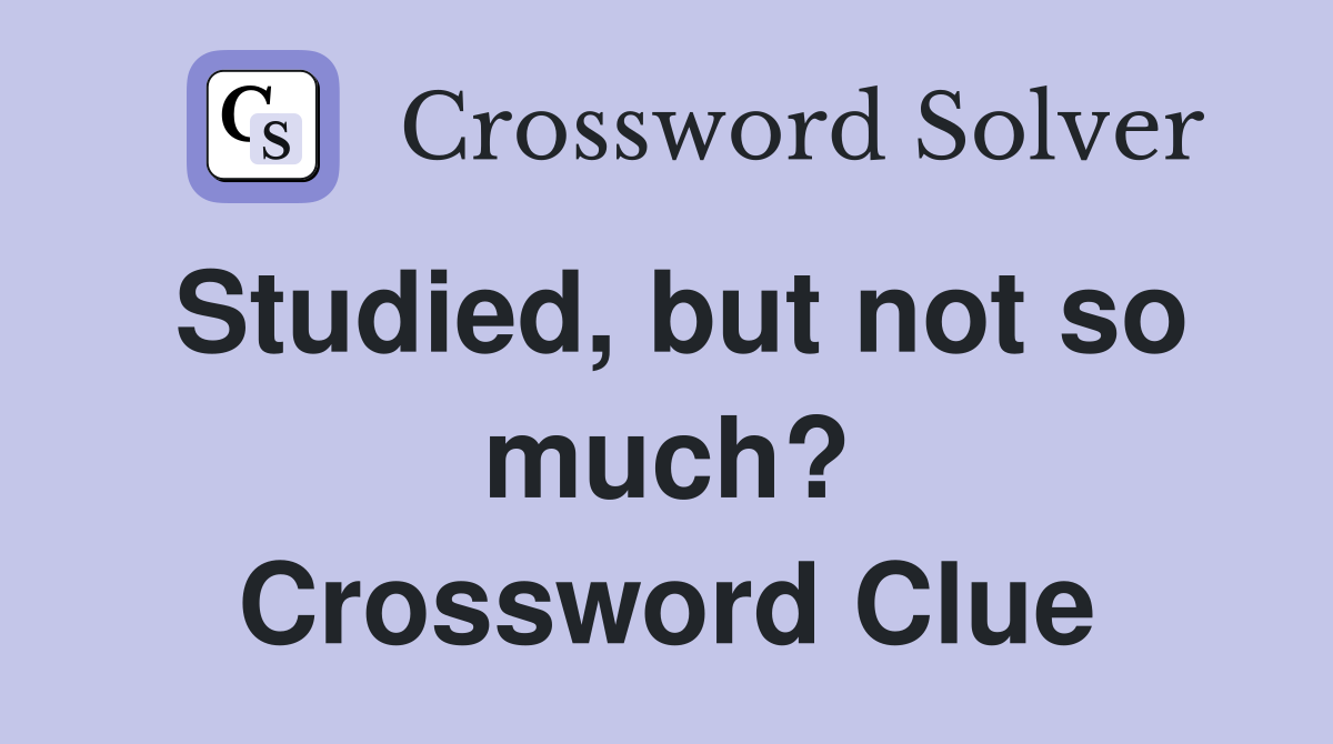 Studied, but not so much? Crossword Clue