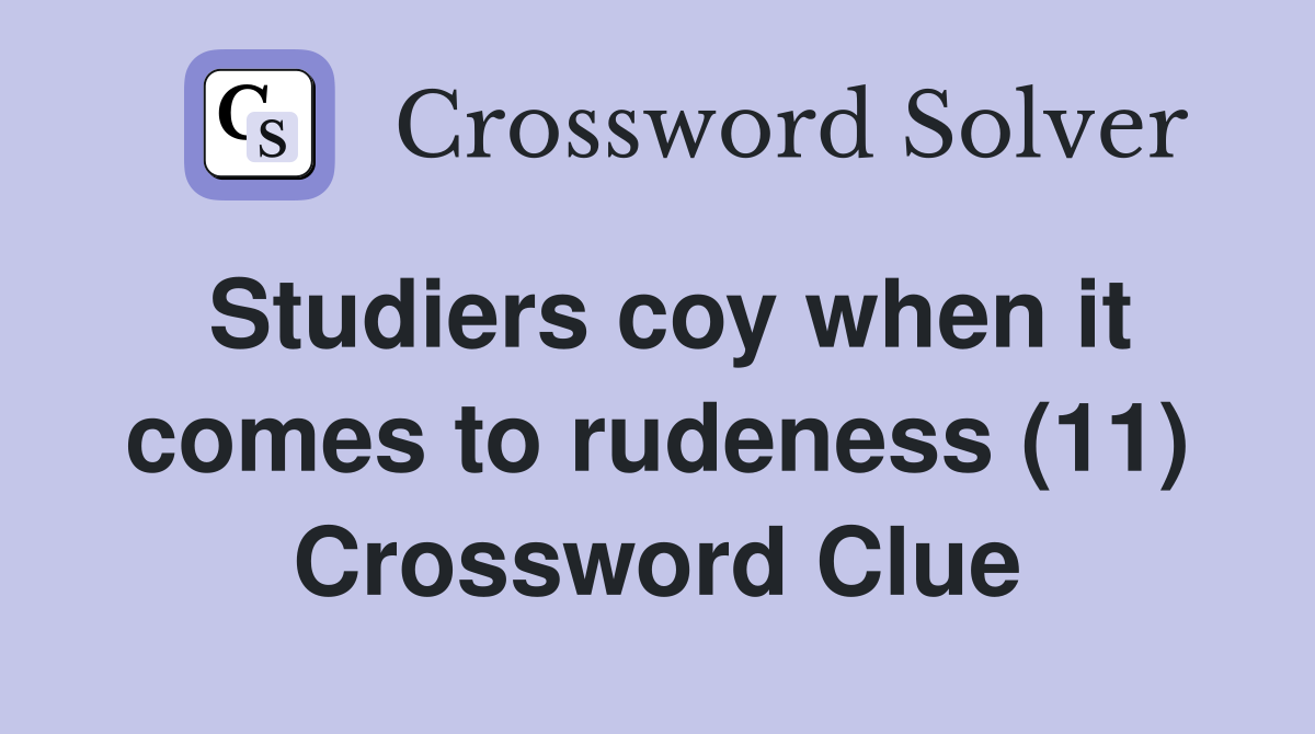 Studiers coy when it comes to rudeness (11) Crossword Clue