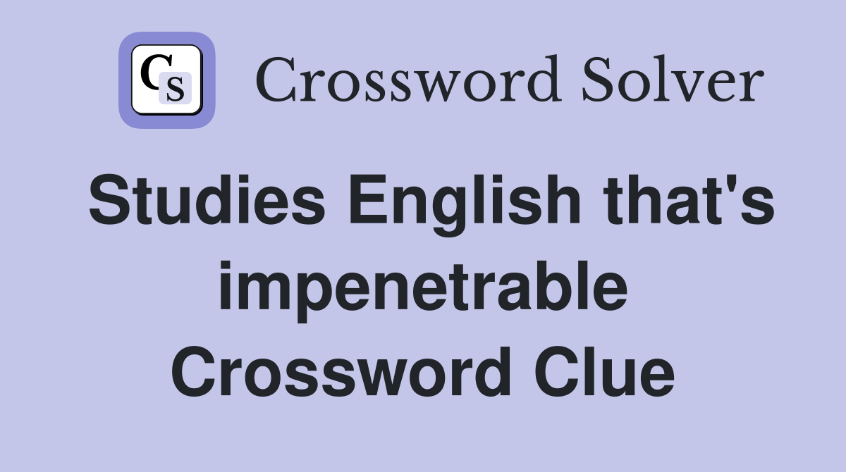 Studies English that's impenetrable Crossword Clue