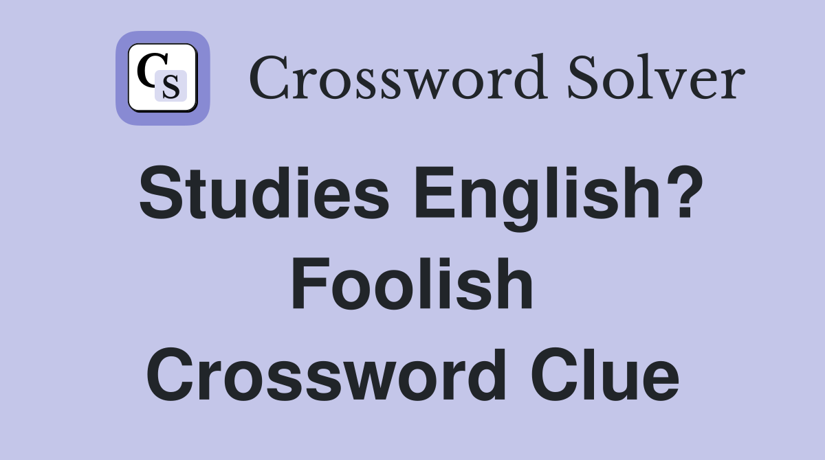 Studies English? Foolish Crossword Clue