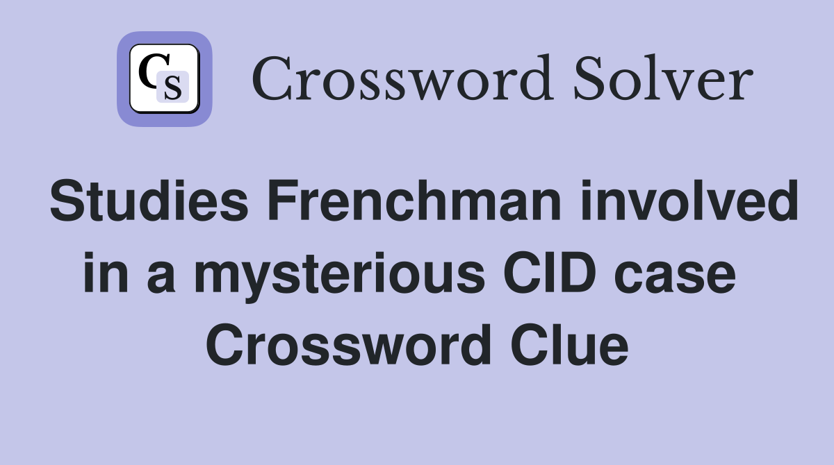 Studies Frenchman involved in a mysterious CID case  Crossword Clue