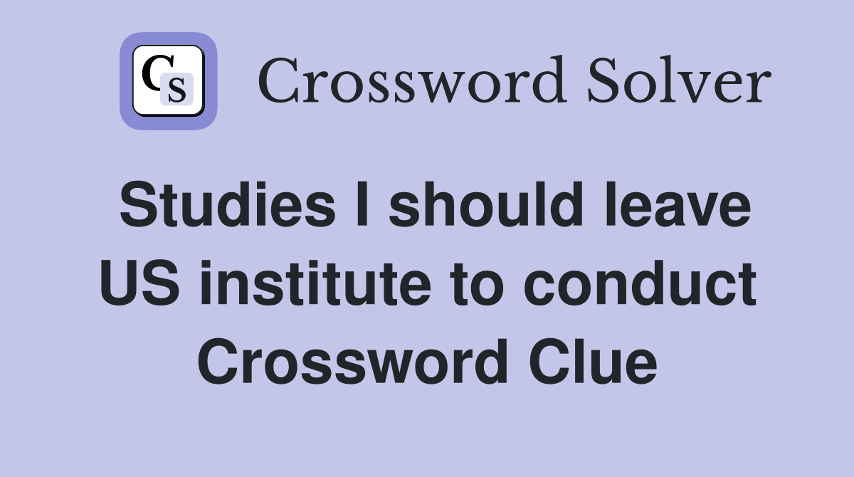 Studies I should leave US institute to conduct Crossword Clue