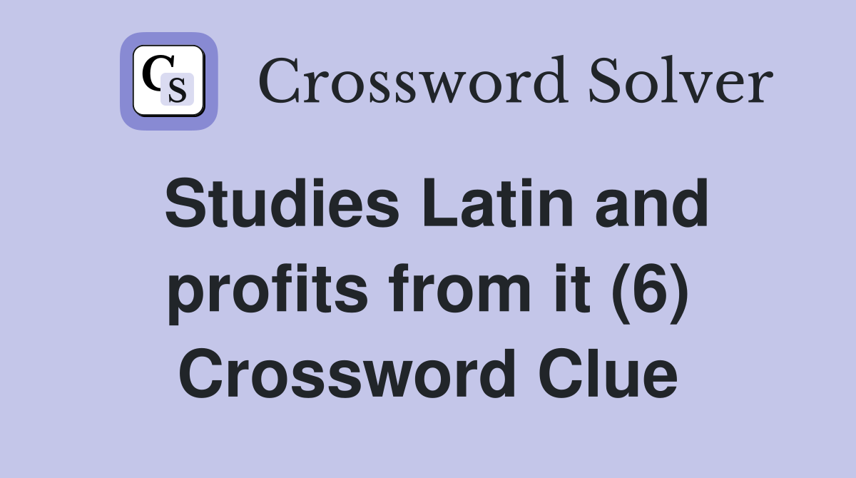 Studies Latin and profits from it (6) Crossword Clue