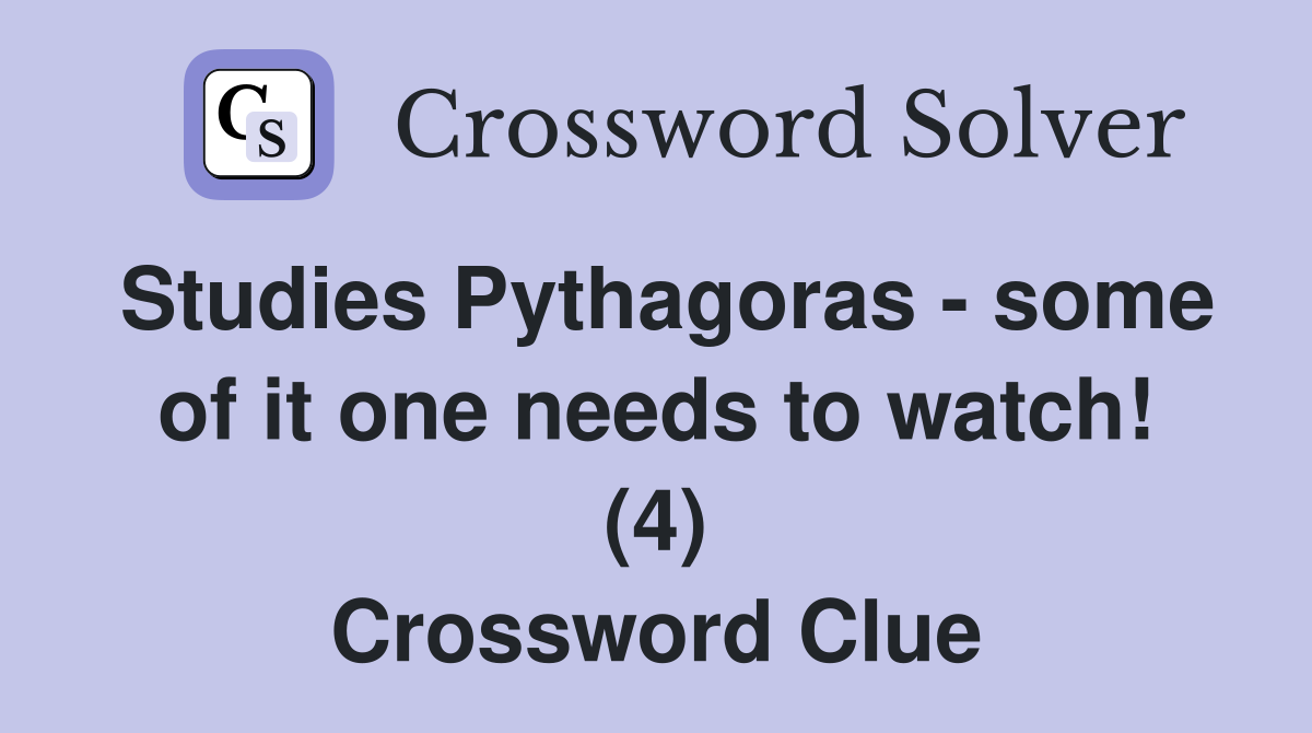 Studies Pythagoras - some of it one needs to watch! (4) Crossword Clue