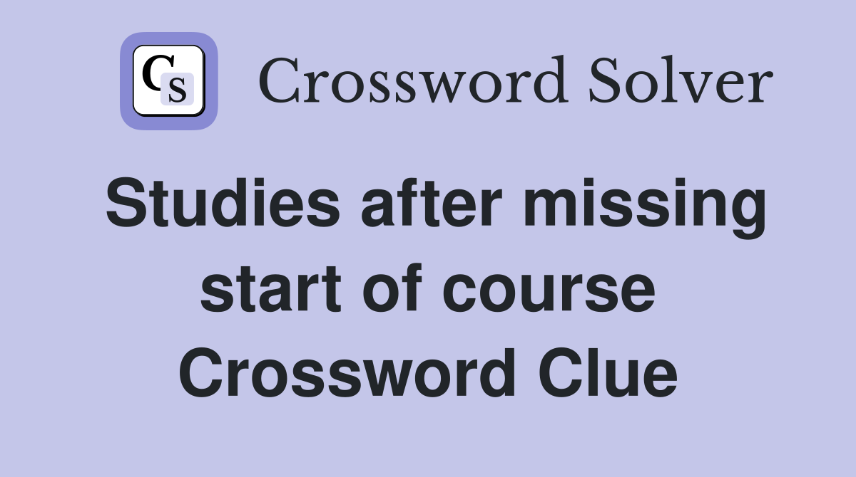 Studies after missing start of course Crossword Clue