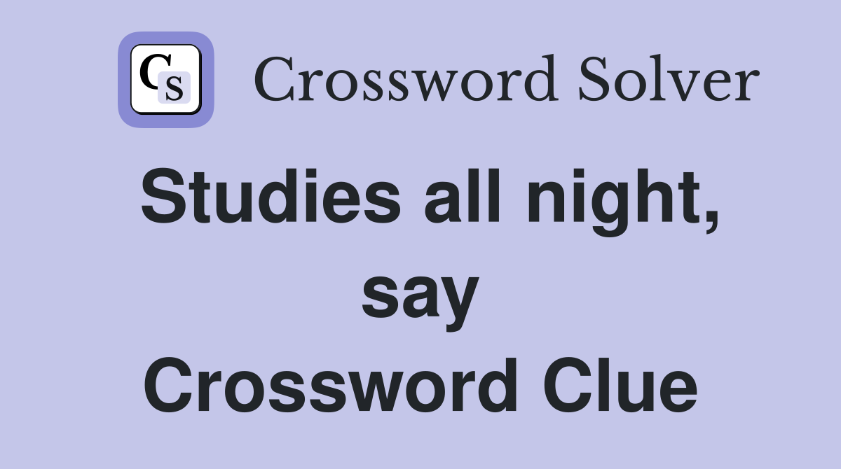 Studies all night, say Crossword Clue