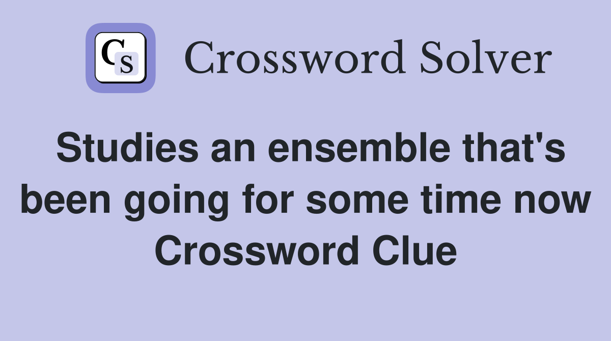 Studies an ensemble that's been going for some time now Crossword Clue