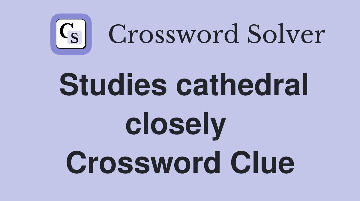 Studies cathedral closely  Crossword Clue