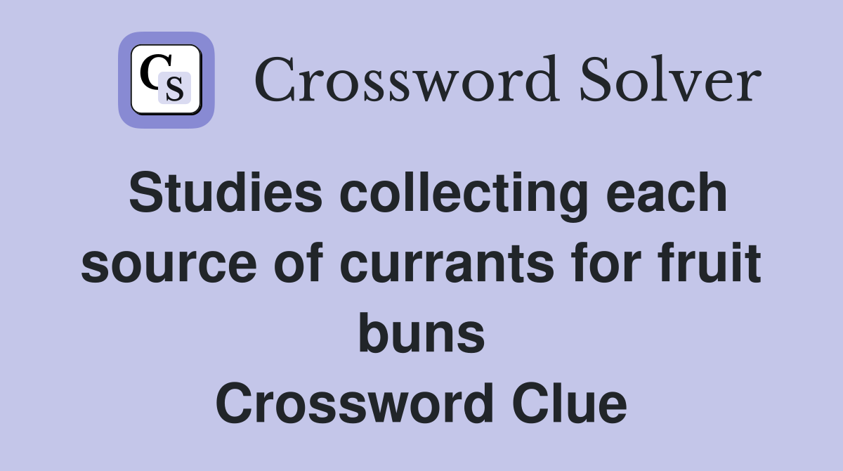 Studies collecting each source of currants for fruit buns Crossword Clue