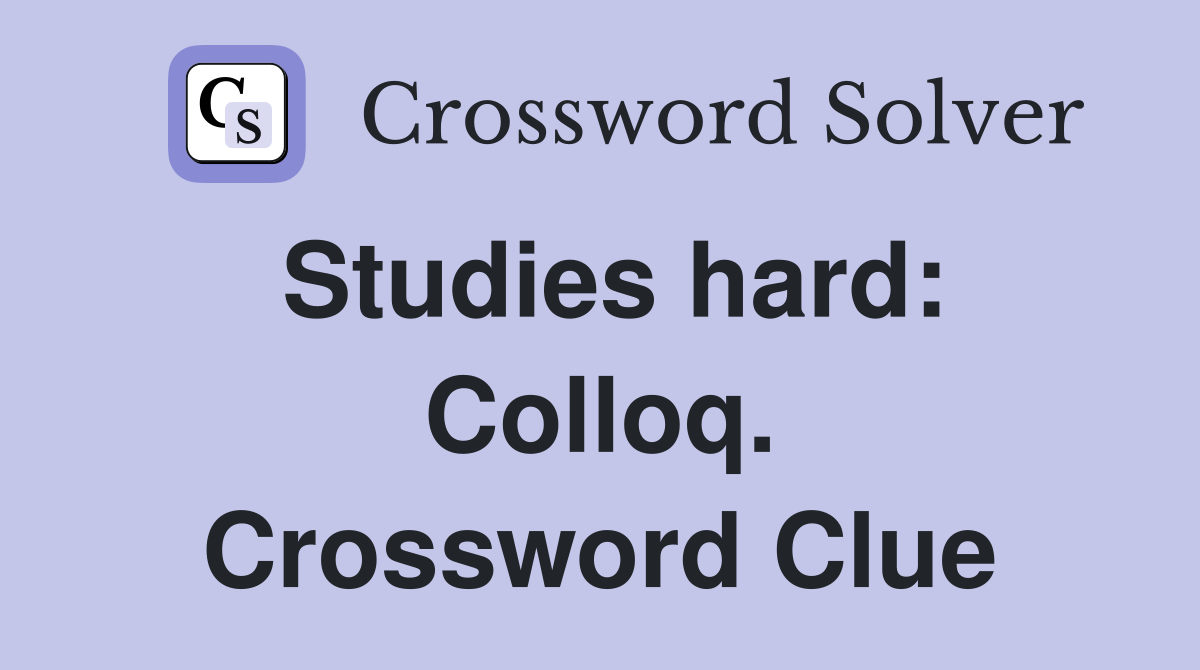 Studies hard: Colloq. Crossword Clue