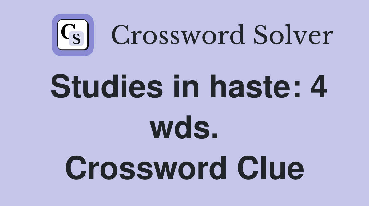 Studies in haste: 4 wds. Crossword Clue